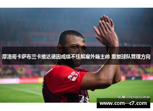 摩洛哥卡萨布兰卡维达德因成绩不佳解雇外籍主帅 重塑球队管理方向