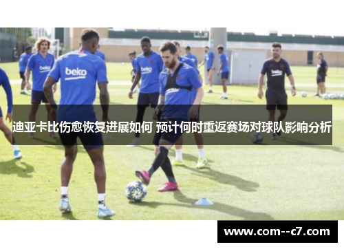 迪亚卡比伤愈恢复进展如何 预计何时重返赛场对球队影响分析