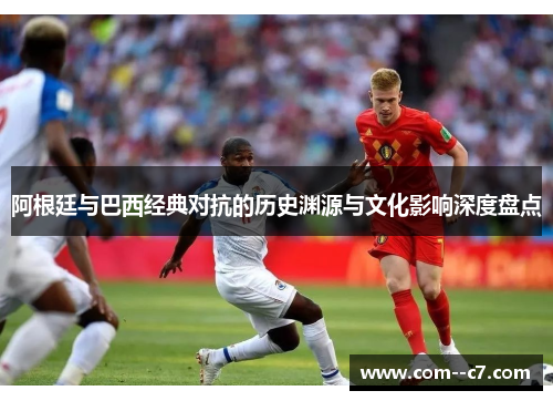 阿根廷与巴西经典对抗的历史渊源与文化影响深度盘点