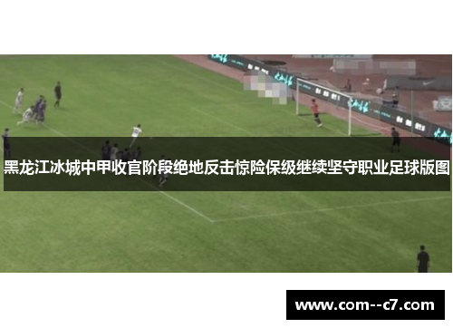 黑龙江冰城中甲收官阶段绝地反击惊险保级继续坚守职业足球版图