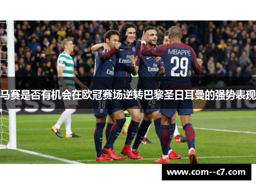 马赛是否有机会在欧冠赛场逆转巴黎圣日耳曼的强势表现