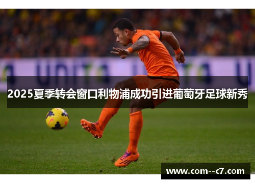 2025夏季转会窗口利物浦成功引进葡萄牙足球新秀