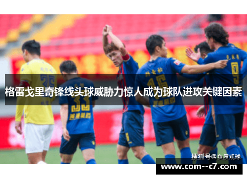 格雷戈里奇锋线头球威胁力惊人成为球队进攻关键因素