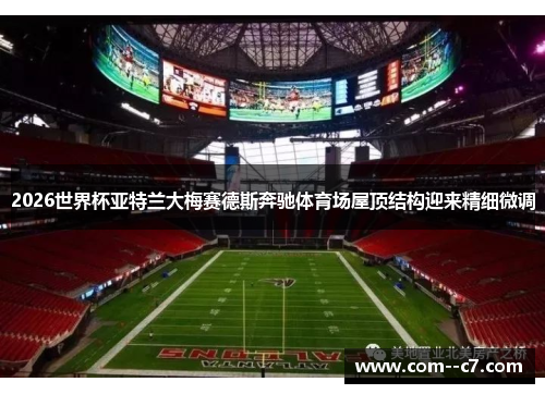 2026世界杯亚特兰大梅赛德斯奔驰体育场屋顶结构迎来精细微调
