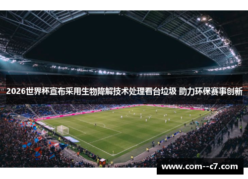 2026世界杯宣布采用生物降解技术处理看台垃圾 助力环保赛事创新 2026世界杯宣布采用生物降解技术处理看台垃圾 助力环保赛事创新