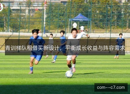 青训梯队租借买断设计,平衡成长收益与阵容需求 青训梯队租借买断设计,平衡成长收益与阵容需求